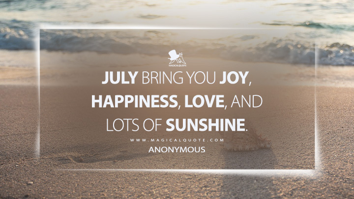 July bring you joy, happiness, love, and lots of sunshine. - Anonymous (July Quotes)