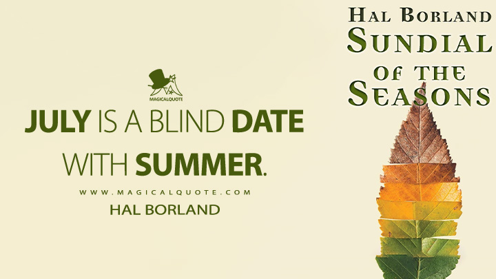 July is a blind date with summer. - Hal Borland (Sundial of the Seasons Quotes)