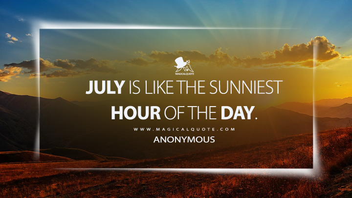 July is like the sunniest hour of the day. - Anonymous (July Quotes)