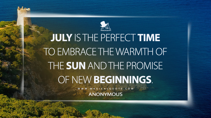 July is the perfect time to embrace the warmth of the sun and the promise of new beginnings. - Anonymous (July Quotes)