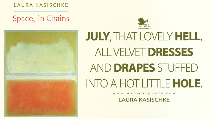 July, that lovely hell, all velvet dresses and drapes stuffed into a hot little hole. - Laura Kasischke (Space, in Chains Quotes)