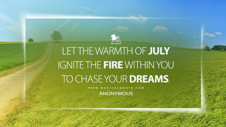 Let the warmth of July ignite the fire within you to chase your dreams. - Anonymous (July Quotes)