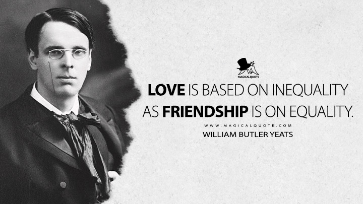Love is based on inequality as friendship is on equality. - William Butler Yeats (John Sherman and Dhoya Quotes)