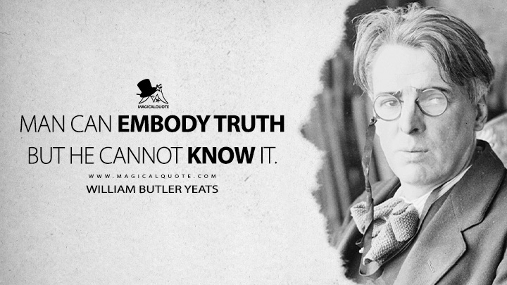 Man can embody truth but he cannot know it. - William Butler Yeats (The Letters of W. B. Yeats Quotes)