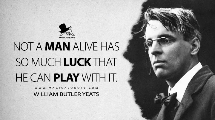 Not a man alive has so much luck that he can play with it. - William Butler Yeats (At the Hawk's Well Quotes)