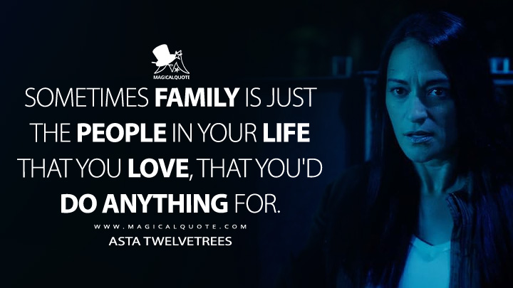 Sometimes family is just the people in your life that you love, that you'd do anything for. - Asta Twelvetrees (Resident Alien Syfy Series Quotes)