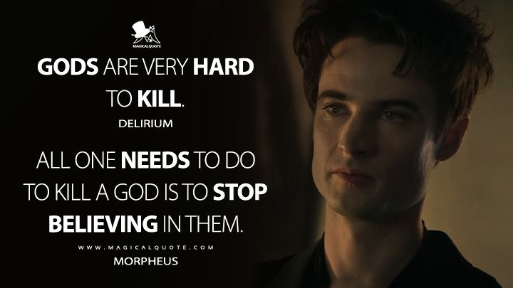 Gods are very hard to kill. - Delirium All one needs to do to kill a god is to stop believing in them. - Morpheus (The Sandman Netflix Series Quotes)