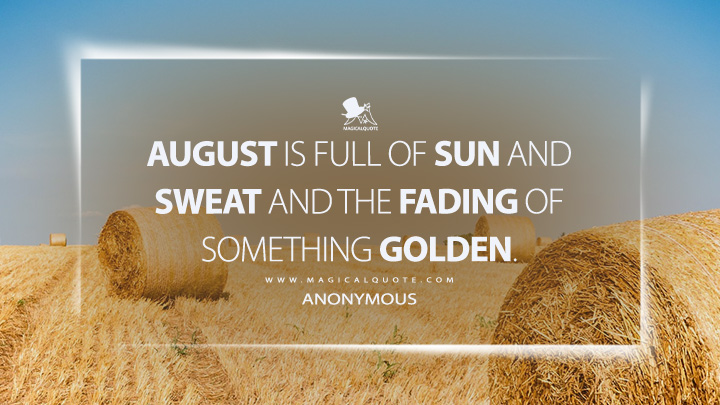 August is full of sun and sweat and the fading of something golden. - Anonymous (August Quotes)