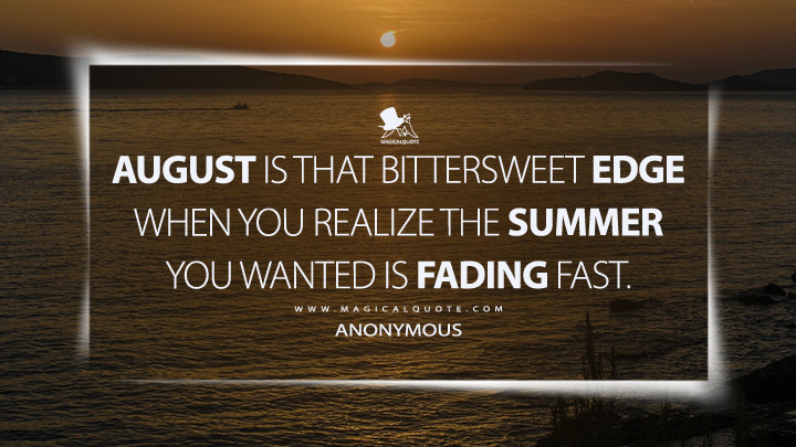 August is that bittersweet edge when you realize the summer you wanted is fading fast. - Anonymous (August Quotes)