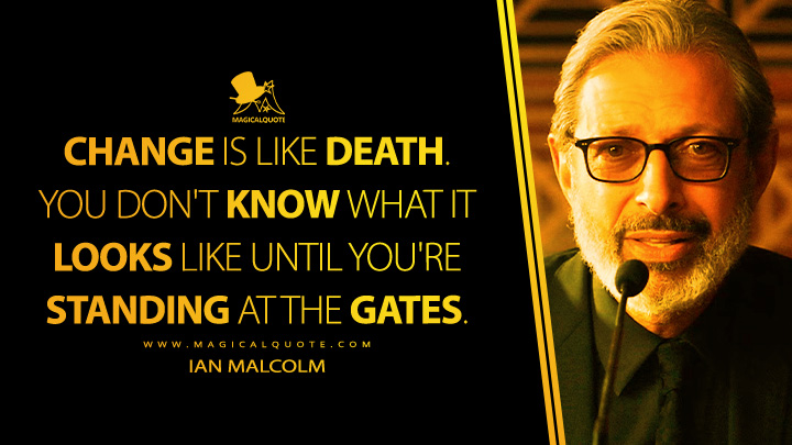 Change is like death. You don't know what it looks like until you're standing at the gates. - Ian Malcolm (Jurassic World: Fallen Kingdom 2018 Movie Quotes)