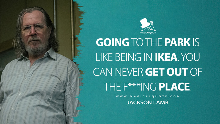 Going to the Park is like being in IKEA. You can never get out of the f***ing place. - Jackson Lamb (Slow Horses Apple TV Series Quotes)