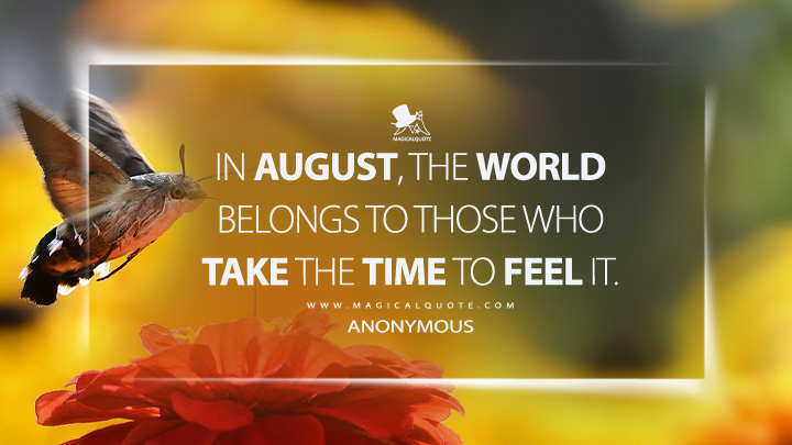 In August, the world belongs to those who take the time to feel it. - Anonymous (August Quotes)