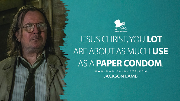 Jesus Christ, you lot are about as much use as a paper cоndоm. - Jackson Lamb (Slow Horses Apple TV Series Quotes)