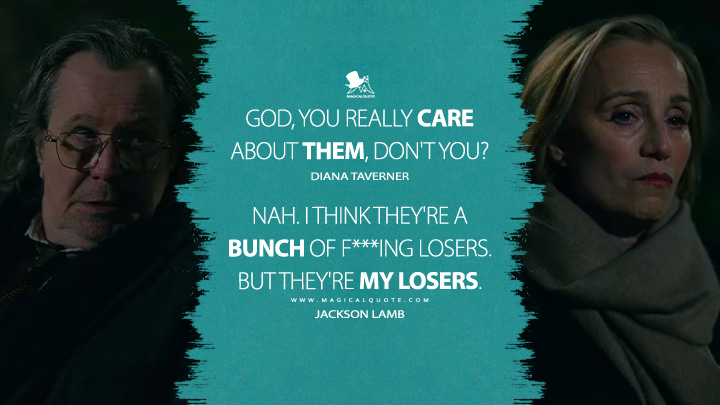 God, you really care about them, don't you? - Diana Taverner Nah. I think they're a bunch of f***ing losers. But they're my losers. - Jackson Lamb (Slow Horses Apple TV Series Quotes)