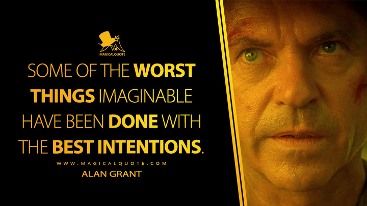 Some of the worst things imaginable have been done with the best intentions. - Alan Grant (Jurassic Park III 2001 Movie Quotes)