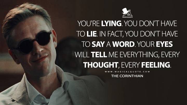 You're lying. You don't have to lie. In fact, you don't have to say a word. Your eyes will tell me everything, every thought, every feeling. - The Corinthian (The Sandman Netflix Series Quotes)