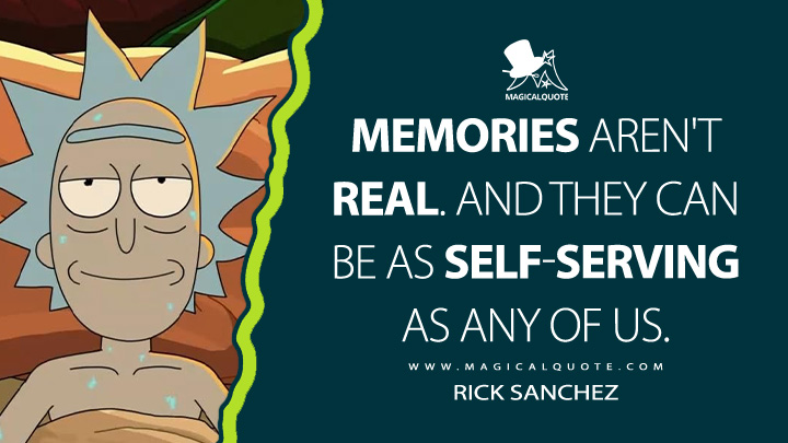 Memories aren't real. And they can be as self-serving as any of us. - Rick Sanchez (Rick and Morty HBO Series Quotes)
