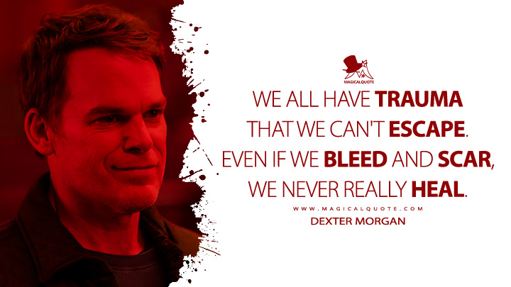We all have trauma that we can't escape. Even if we bleed and scar, we never really heal. - Dexter Morgan (Dexter: Resurrection Showtime Series Quotes)