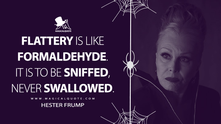 Flattery is like formaldehyde. It is to be sniffed, never swallowed. - Hester Frump (Wednesday Netflix Series Quotes)