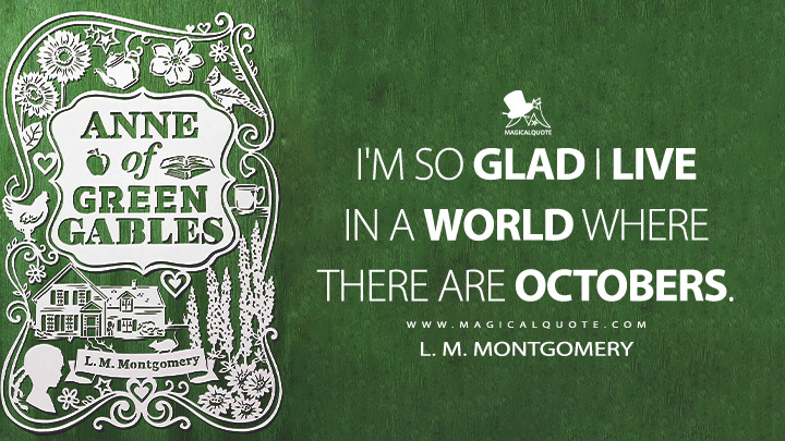 I'm so glad I live in a world where there are Octobers. - L. M. Montgomery (Anne of Green Gables Quotes)