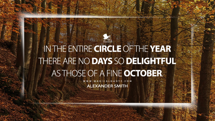 In the entire circle of the year there are no days so delightful as those of a fine October. - Alexander Smith (Dreamthorp Quotes)