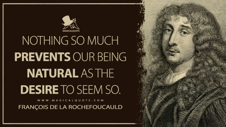 Nothing so much prevents our being natural as the desire to seem so. - François de La Rochefoucauld Quotes