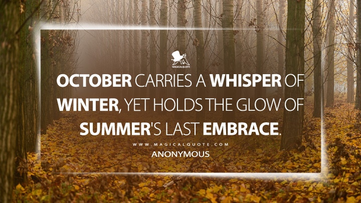 October carries a whisper of winter, yet holds the glow of summer's last embrace. - Anonymous (October Quotes)
