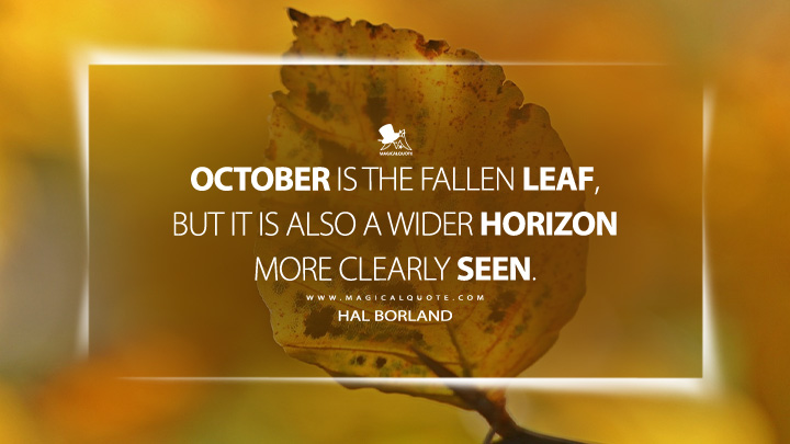 October is the fallen leaf, but it is also a wider horizon more clearly seen. - Hal Borland (Sundial of the Seasons Quotes)