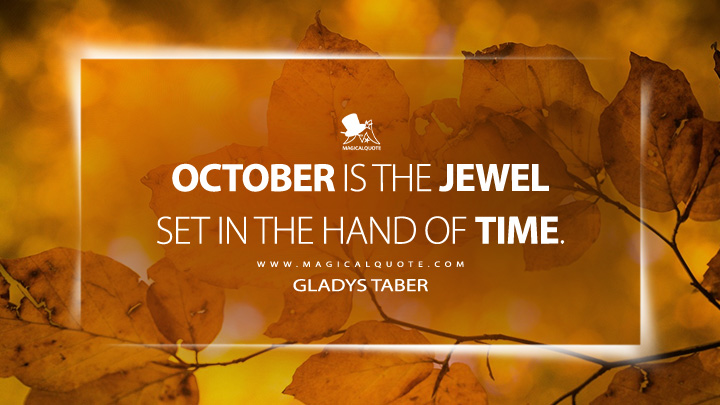 October is the jewel set in the hand of time. - Gladys Taber (The Best of Stillmeadow Quotes)