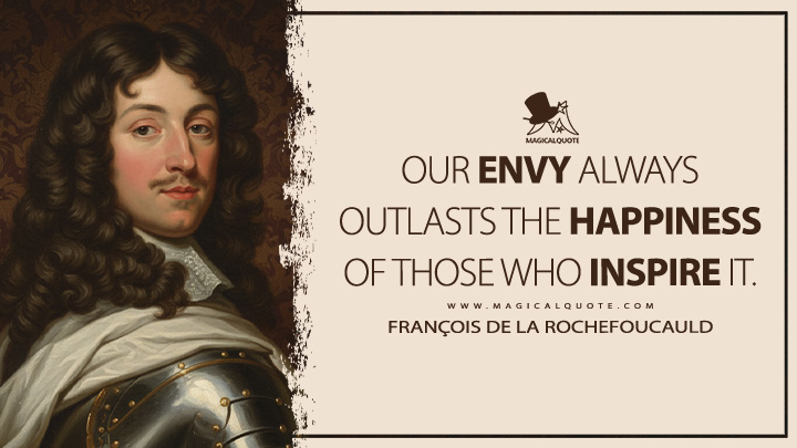 Our envy always outlasts the happiness of those who inspire it. - François de La Rochefoucauld Quotes