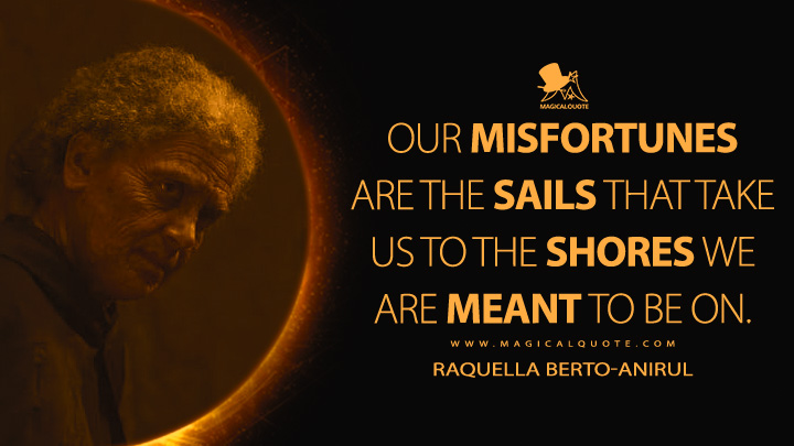 Our misfortunes are the sails that take us to the shores we are meant to be on. - Raquella Berto-Anirul (Dune: Prophecy HBO Max Series Quotes)