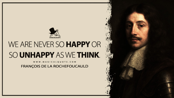 We are never so happy or so unhappy as we think. - François de La Rochefoucauld Quotes