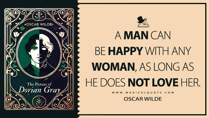 A man can be happy with any woman, as long as he does not love her. - Oscar Wilde (The Picture of Dorian Gray Book Quotes)