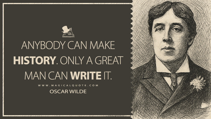 Anybody can make history. Only a great man can write it. - Oscar Wilde (The Critic as Artist Quotes)