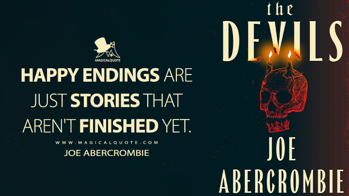 Happy endings are just stories that aren't finished yet. - Joe Abercrombie (The Devils Book Quotes)