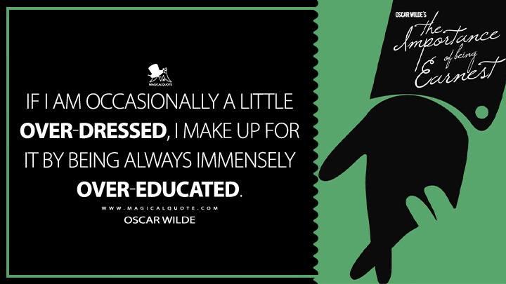 If I am occasionally a little over-dressed, I make up for it by being always immensely over-educated. - Oscar Wilde (The Importance of Being Earnest Quotes)