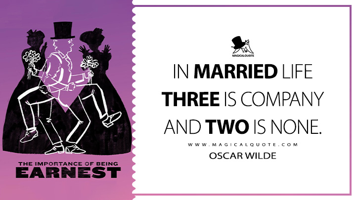 In married life three is company and two is none. - Oscar Wilde (The Importance of Being Earnest Quotes)