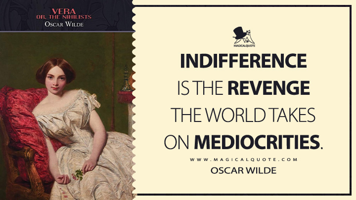 Indifference is the revenge the world takes on mediocrities. - Oscar Wilde (Vera; or, The Nihilists Book Quotes)
