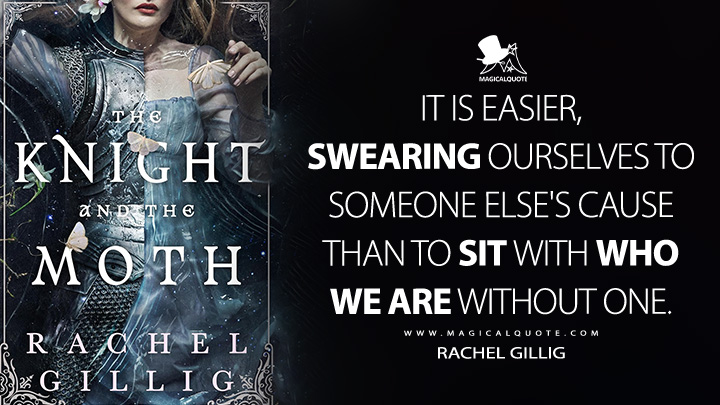 It is easier, swearing ourselves to someone else's cause than to sit with who we are without one. - Rachel Gillig (The Knight and the Moth 2025 Book Quotes)