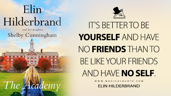 It's better to be yourself and have no friends than to be like your friends and have no self. - Elin Hilderbrand (The Academy 2025 Book Quotes)