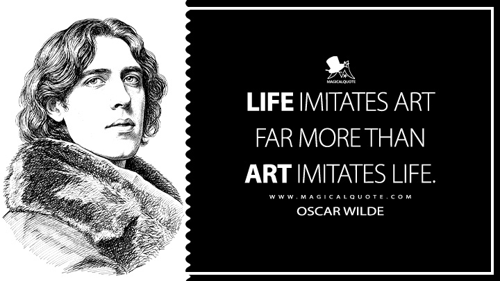 Life imitates Art far more than Art imitates Life. - Oscar Wilde (The Decay of Lying Quotes)