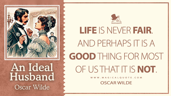 Life is never fair. And perhaps it is a good thing for most of us that it is not. - Oscar Wilde (An Ideal Husband Book Quotes)