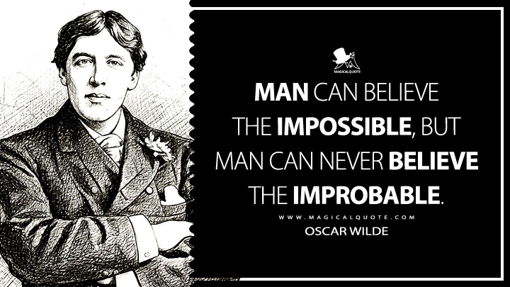 Man can believe the impossible, but man can never believe the improbable. - Oscar Wilde (The Decay of Lying Quotes)