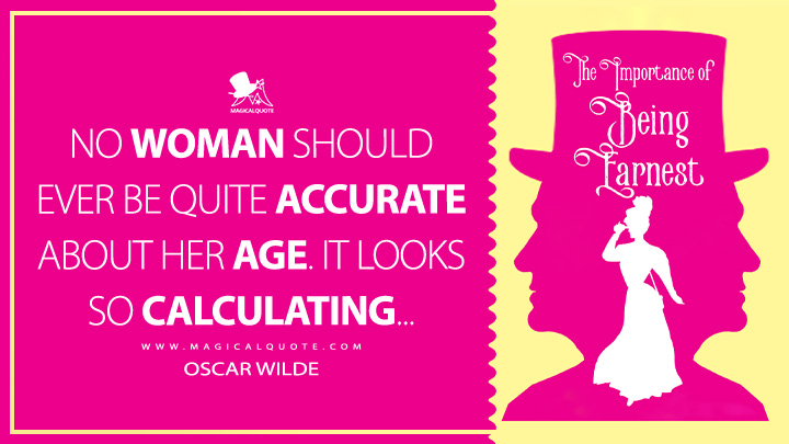 No woman should ever be quite accurate about her age. It looks so calculating… - Oscar Wilde (The Importance of Being Earnest Quotes)