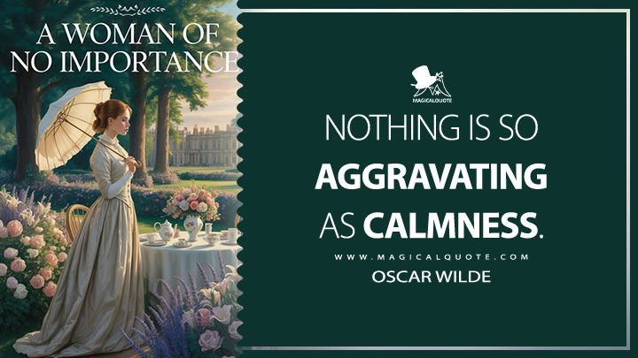 Nothing is so aggravating as calmness. - Oscar Wilde (A Woman of No Importance Book Quotes)