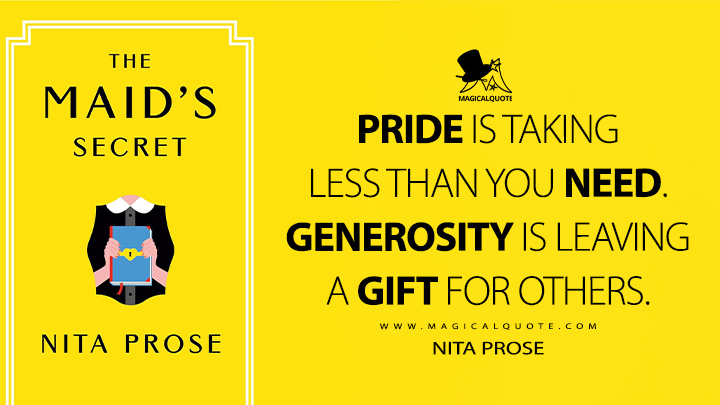 Pride is taking less than you need. Generosity is leaving a gift for others. - Nita Prose (The Maid's Secret Book Quotes)