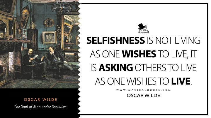 Selfishness is not living as one wishes to live, it is asking others to live as one wishes to live. - Oscar Wilde (The Soul of Man Under Socialism Book Quotes)