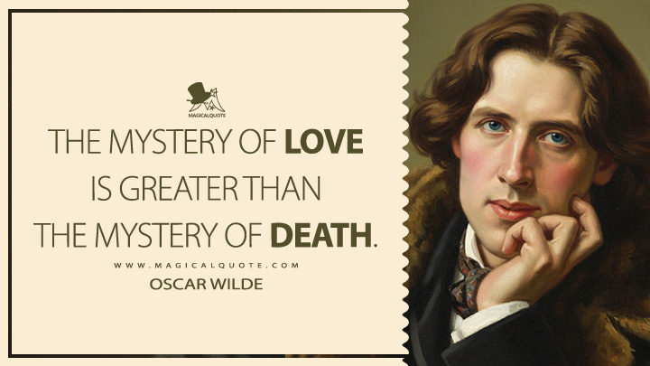 The mystery of love is greater than the mystery of death. - Oscar Wilde (Salomé Quotes)