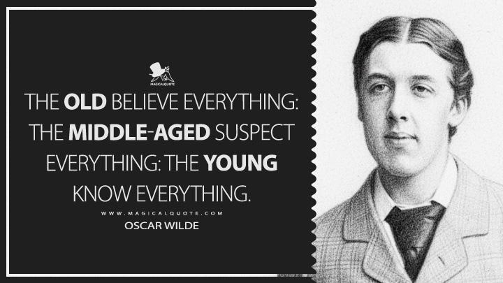 The old believe everything: the middle-aged suspect everything: the young know everything. - Oscar Wilde (Phrases and Philosophies for the Use of the Young Quotes)