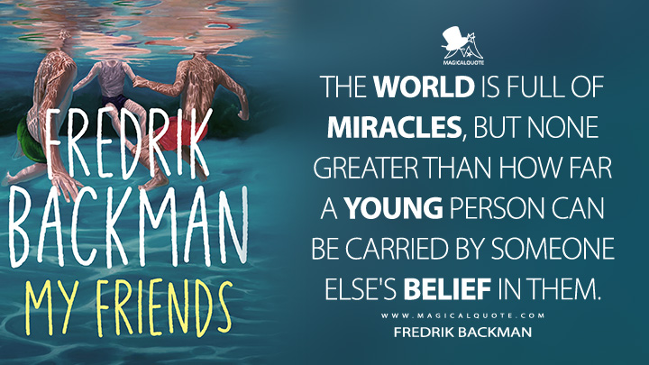 The world is full of miracles, but none greater than how far a young person can be carried by someone else's belief in them. - Fredrik Backman (My Friends 2025 Book Quotes)